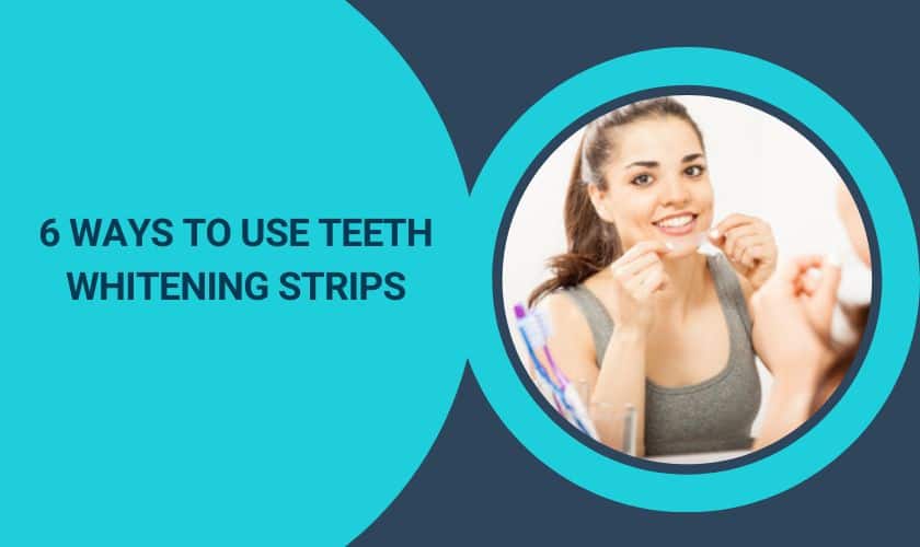 6 Ways To Use Teeth Whitening Strips